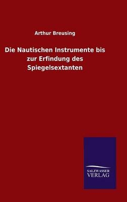 Die Nautischen Instrumente bis zur Erfindung des Spiegelsextanten - Arthur Breusing