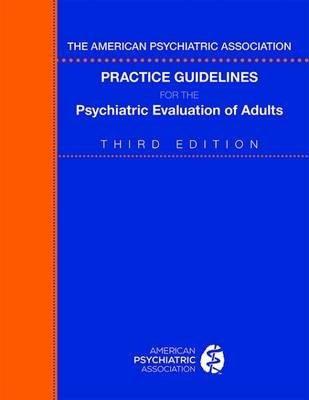 The American Psychiatric Association Practice Guidelines for the Psychiatric Evaluation of Adults -  American Psychiatric Association