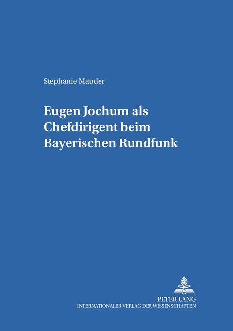 Eugen Jochum als Chefdirigent beim Bayerischen Rundfunk - Stephanie Mauder