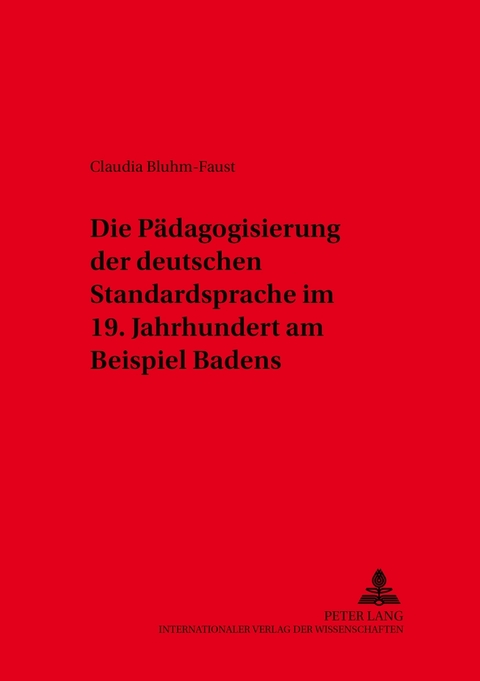 Die Pädagogisierung der deutschen Standardsprache im 19. Jahrhundert am Beispiel Badens - Claudia Bluhm-Faust