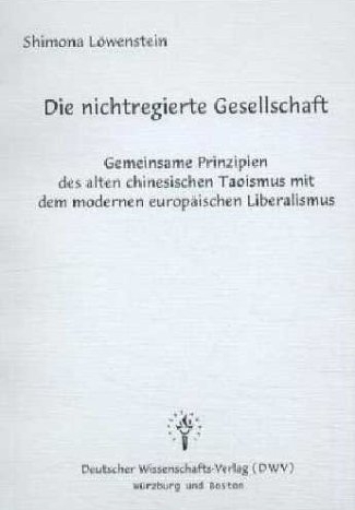 Die nichtregierte Gesellschaft - Gemeinsame Prinzipien des alten chinesischen Taoismus mit dem modernen europäischen Liberalismus - Shimona Löwenstein