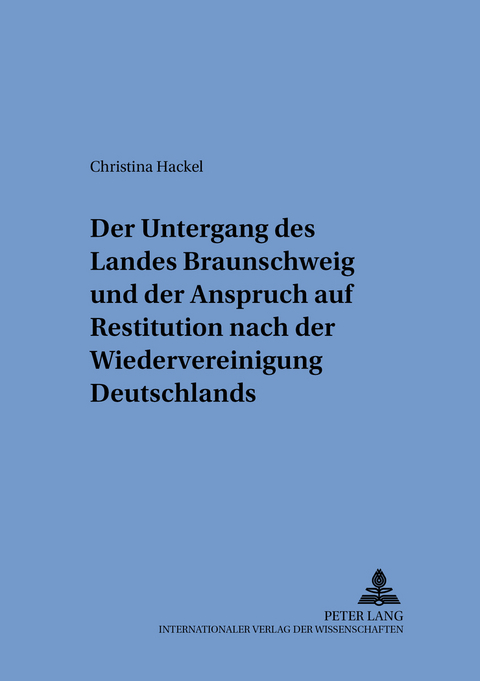 Der Untergang des Landes Braunschweig und der Anspruch auf Restitution nach der Wiedervereinigung Deutschlands - Christina Hackel