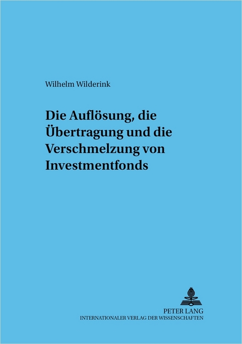 Die Auflösung, die Übertragung und die Verschmelzung von Investmentfonds - Wilhelm Wilderink