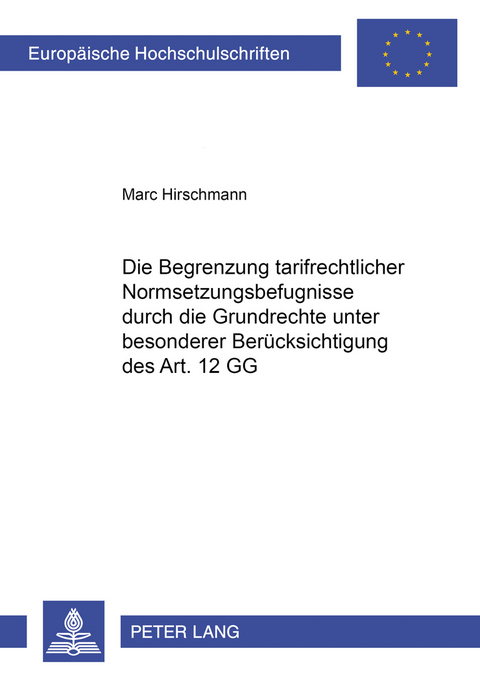 Die Begrenzung tarifvertraglicher Normsetzungsbefugnisse durch die Grundrechte unter besonderer Berücksichtigung des Art. 12 GG - Marc Hirschmann