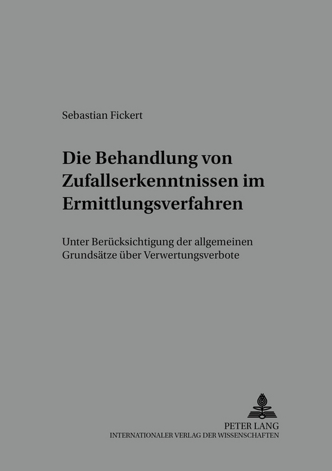 Die Behandlung von Zufallserkenntnissen im Ermittlungsverfahren - Sebastian Fickert