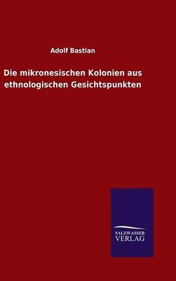 Die mikronesischen Kolonien aus ethnologischen Gesichtspunkten - Adolf Bastian