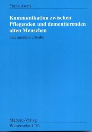 Kommunikation zwischen Pflegenden und dementierenden alten Menschen - Frank Arens