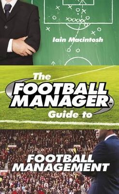 The Football Manager's Guide to Football Management - Iain Macintosh