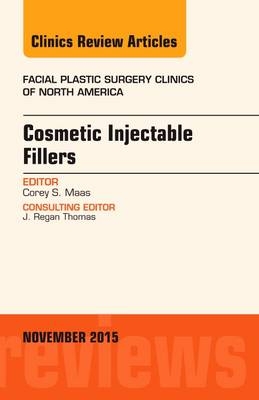 Cosmetic Injectable Fillers, An Issue of Facial Plastic Surgery Clinics of North America - Corey S. Maas