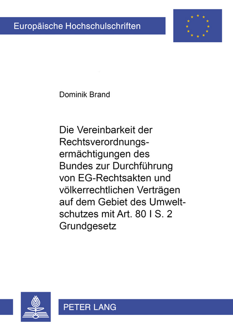 Die Vereinbarkeit der Rechtsverordnungsermächtigungen des Bundes zur Durchführung von EG-Rechtsakten und völkerrechtlichen Verträgen auf dem Gebiet des Umweltschutzes mit Artikel 80 I S. 2 Grundgesetz - Dominik Brand