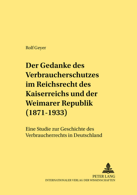 Der Gedanke des Verbraucherschutzes im Reichsrecht des Kaiserreichs und der Weimarer Republik (1871-1933) - Rolf Geyer