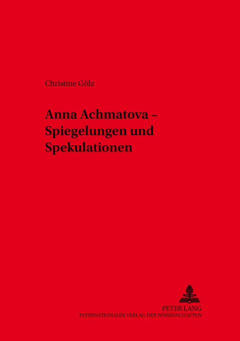 Anna Achmatova – Spiegelungen und Spekulationen - Christine Gölz