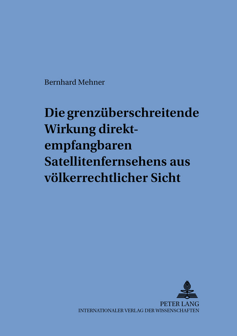 Die grenzüberschreitende Wirkung direktempfangbaren Satellitenfernsehens aus völkerrechtlicher Sicht - Bernhard Mehner