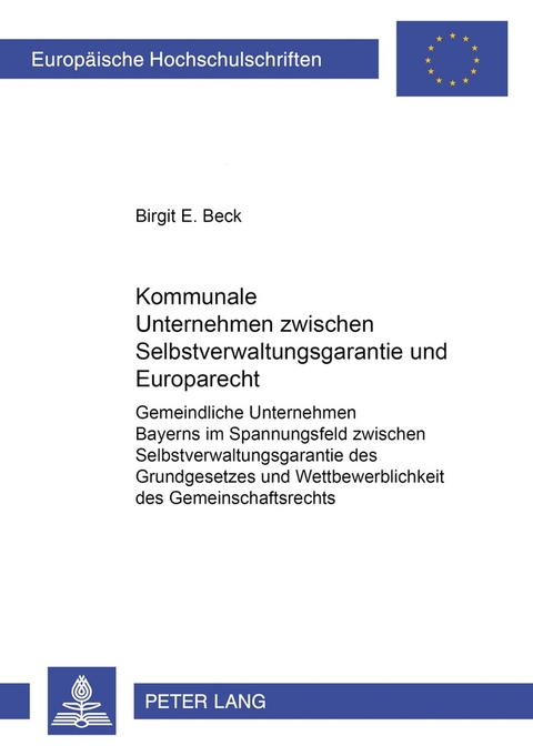 Kommunale Unternehmen zwischen Selbstverwaltungsgarantie und Europarecht - Birgit Eleonore Beck