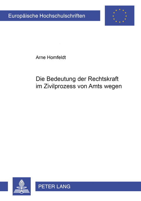 Die Beachtung der Rechtskraft im Zivilprozess von Amts wegen - Arne Homfeldt