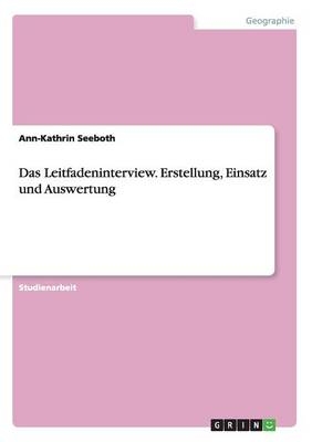 Das Leitfadeninterview. Erstellung, Einsatz und Auswertung - Ann-Kathrin Seeboth