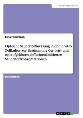 Optische Sauerstoffmessung in der in vitro Zellkultur zur Bestimmung der orts- und zeitaufgelÃ¶sten, diffusionslimitierten Sauerstoffkonzentrationen - Lena Friedmann