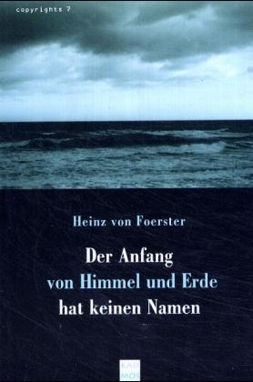 Der Anfang von Himmel und Erde hat keinen Namen - Heinz von Foerster