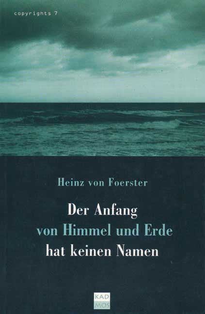 Der Anfang von Himmel und Erde hat keinen Namen - Heinz von Foerster