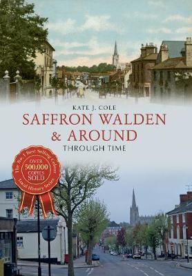 Saffron Walden & Around Through Time - Kate J. Cole