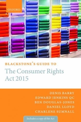 Blackstone's Guide to the Consumer Rights Act 2015 - Denis Barry, Edward Jenkins QC, Charlene Sumnall, Ben Douglas-Jones, Daniel Lloyd