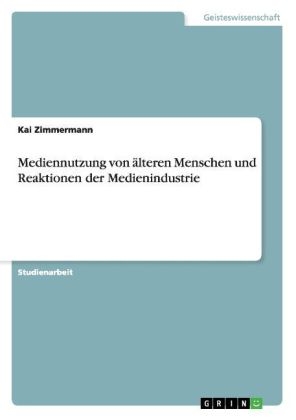 Mediennutzung von älteren Menschen und Reaktionen der Medienindustrie - Kai Zimmermann