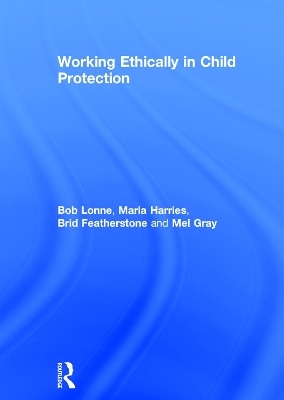 Working Ethically in Child Protection - Bob Lonne, Maria Harries, Brid Featherstone, Mel Gray