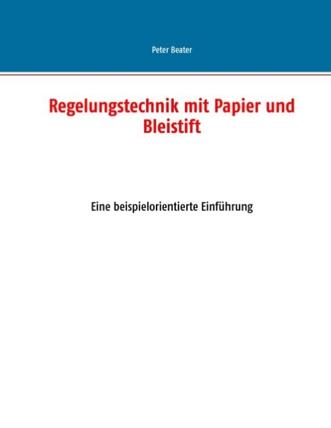 Regelungstechnik mit Papier und Bleistift - Peter Beater