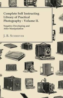 Complete Self Instructing Library Of Practical Photography Volume II - Negative Developing And After Manipulation - J. B. Schriever