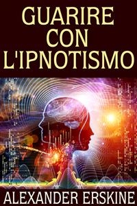 Guarire con l'ipnotismo - A. Erskine