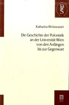 Die Geschichte der Polonistik an der Universität Wien von den Anfängen bis zur Gegenwart - Weisswasser Katharina