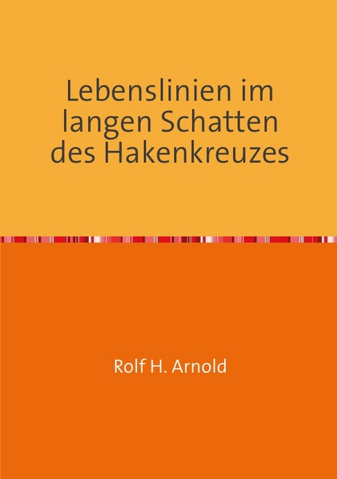 Lebenslinien im langen Schatten des Hakenkreuzes - Rolf H. Arnold