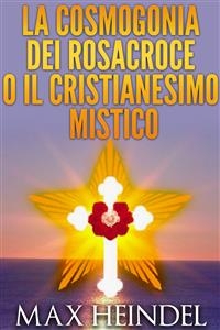 La cosmogonia dei Rosacroce o il cristianesimo mistico - Max Heindel