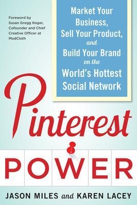 Pinterest Power:  Market Your Business, Sell Your Product, and Build Your Brand on the World's Hottest Social Network - Jason Miles, Karen Lacey