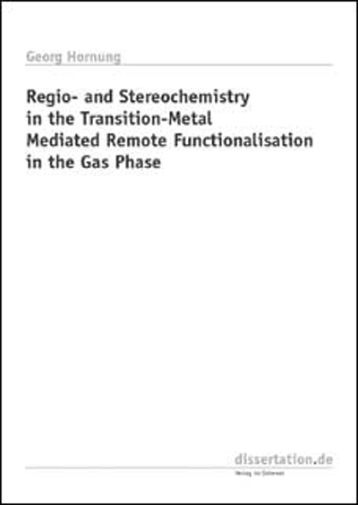 Regio- and Stereochemistry in the Transition-Metal Mediated Remote Functionalisation in the Gas Phase - Georg Hornung