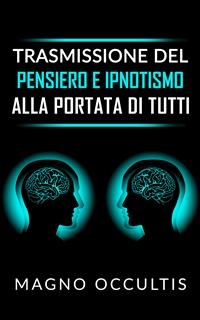 Trasmissione del pensiero e ipnotismo alla portata di tutti - Magno Occultis