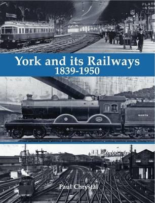 York and its Railways - 1839-1950 - Paul Chrystal