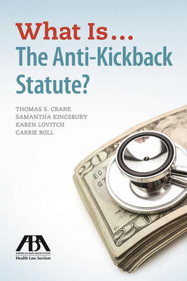 What is...the Anti-Kickback Statute? - Thomas S Crane, Samantha Kingsbury, Karen Lovitch, Carrie Roll