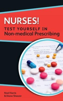 Nurses! Test yourself in Non-medical Prescribing - Noel Harris, Diane Shearer