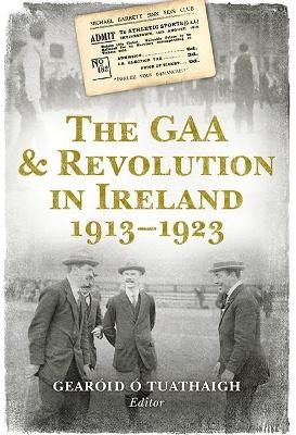 The GAA and Revolution in Ireland 1913–1923 - 