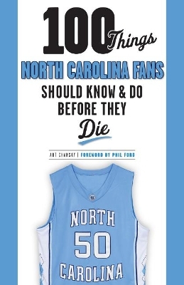 100 Things North Carolina Fans Should Know & Do Before They Die - Art Chansky