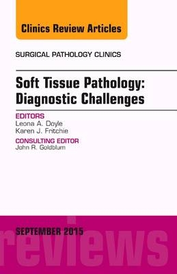 Soft Tissue Pathology: Diagnostic Challenges, An Issue of Surgical Pathology Clinics - Leona A. Doyle