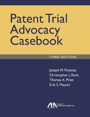 Patent Trial Advocacy Casebook, Third Edition - Joseph M. Potenza, Christopher James Renk, Thomas K. Pratt, Erik Stephan Maurer