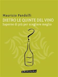 DIETRO LE QUINTE DEL VINO saperne di più per scegliere meglio - Maurizio Pandolfi