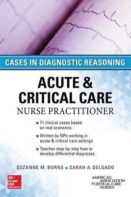 ACUTE & CRITICAL CARE NURSE PRACTITIONER: CASES IN DIAGNOSTIC REASONING - Suzanne Burns, Sarah Delgado