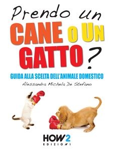 PRENDO UN CANE O UN GATTO? Guida alla scelta dell’animale domestico - Alessandra Michela De Stefano