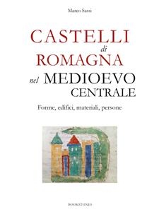 Castelli di Romagna nel Medioevo centrale. Forme, edifici, materiali, persone - Marco Sassi