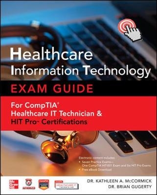 Healthcare Information Technology Exam Guide for CompTIA Healthcare IT Technician and HIT Pro Certifications - Kathleen A. Mccormick, Brian Gugerty