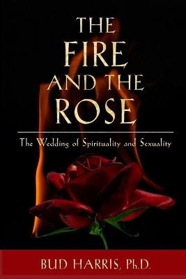 The Fire and the Rose - PH D Bud Harris