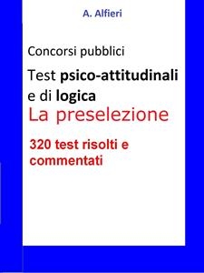 Test psico-attitudinali e di logica per i concorsi pubblici. La preselezione - A. Alfieri